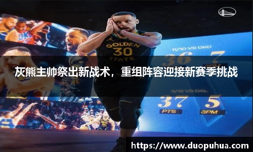 灰熊主帅祭出新战术，重组阵容迎接新赛季挑战
