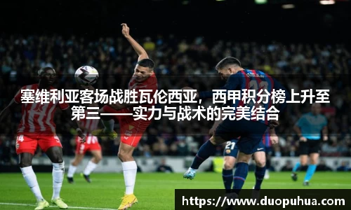 塞维利亚客场战胜瓦伦西亚，西甲积分榜上升至第三——实力与战术的完美结合