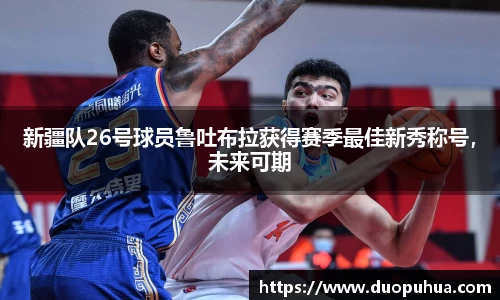 新疆队26号球员鲁吐布拉获得赛季最佳新秀称号，未来可期