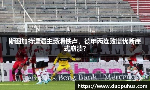 斯图加特遭遇主场滑铁卢，德甲两连败堪忧断崖式崩溃？