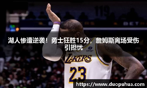 湖人惨遭逆袭！勇士狂胜15分，詹姆斯离场受伤引担忧