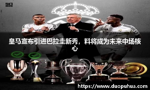 皇马宣布引进巴拉圭新秀，料将成为未来中场核心