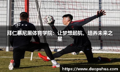 拜仁慕尼黑体育学院：让梦想起航，培养未来之星
