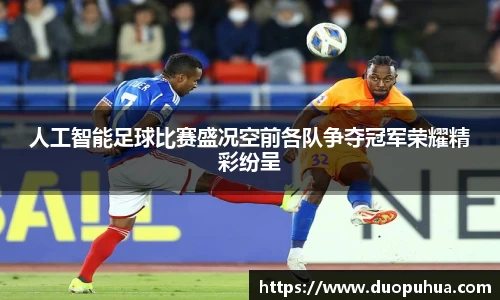 人工智能足球比赛盛况空前各队争夺冠军荣耀精彩纷呈