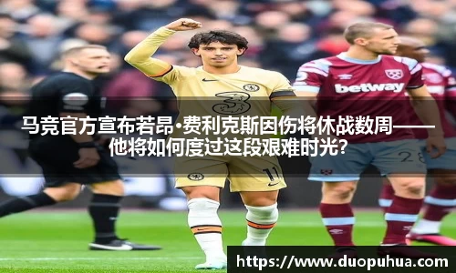 马竞官方宣布若昂·费利克斯因伤将休战数周——他将如何度过这段艰难时光？