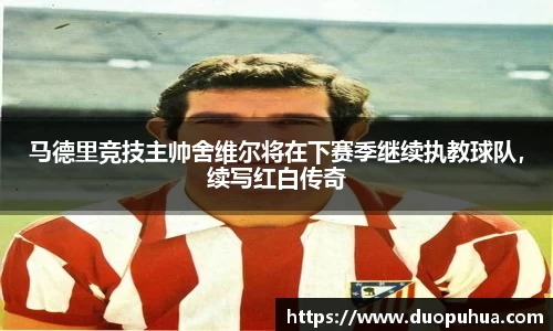 马德里竞技主帅舍维尔将在下赛季继续执教球队，续写红白传奇