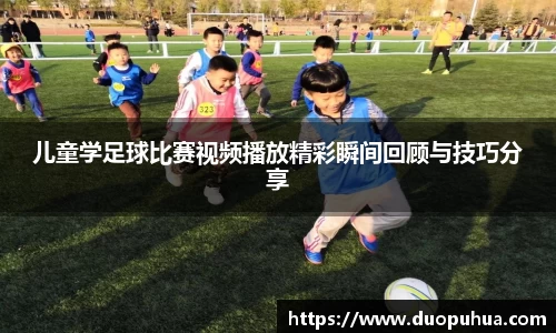 儿童学足球比赛视频播放精彩瞬间回顾与技巧分享