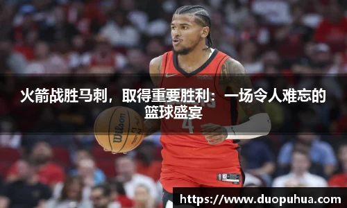 火箭战胜马刺，取得重要胜利：一场令人难忘的篮球盛宴