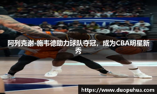 阿列克谢-施韦德助力球队夺冠，成为CBA明星新秀