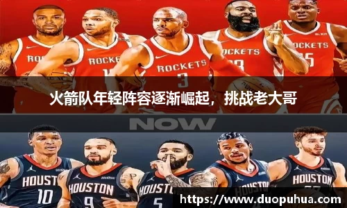 火箭队年轻阵容逐渐崛起，挑战老大哥