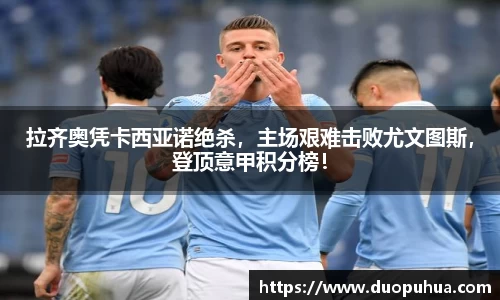 拉齐奥凭卡西亚诺绝杀，主场艰难击败尤文图斯，登顶意甲积分榜！