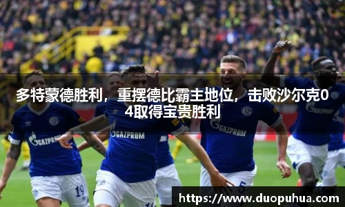 多特蒙德胜利，重摆德比霸主地位，击败沙尔克04取得宝贵胜利