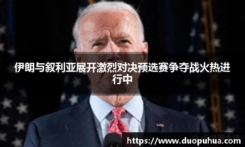 伊朗与叙利亚展开激烈对决预选赛争夺战火热进行中