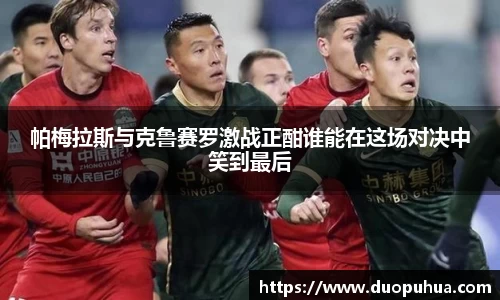 帕梅拉斯与克鲁赛罗激战正酣谁能在这场对决中笑到最后
