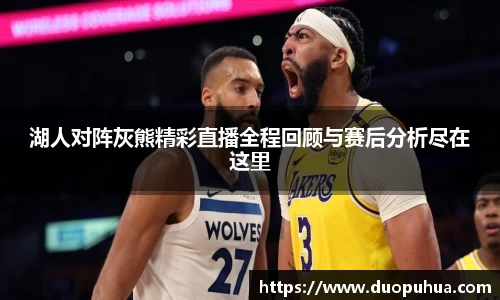 湖人对阵灰熊精彩直播全程回顾与赛后分析尽在这里