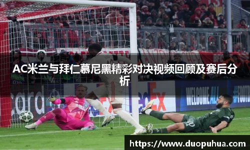 AC米兰与拜仁慕尼黑精彩对决视频回顾及赛后分析