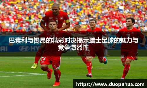 巴素利与锡昂的精彩对决揭示瑞士足球的魅力与竞争激烈性