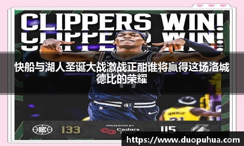 快船与湖人圣诞大战激战正酣谁将赢得这场洛城德比的荣耀