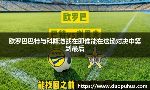 欧罗巴巴特与科隆激战在即谁能在这场对决中笑到最后