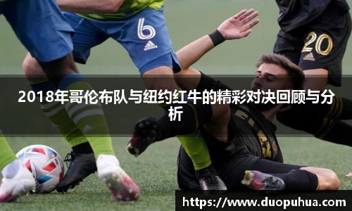 bwin必赢2018年哥伦布队与纽约红牛的精彩对决回顾与分析