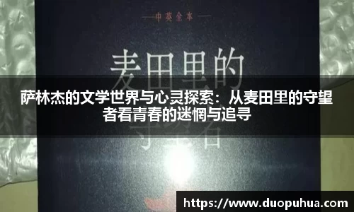 bwin必赢萨林杰的文学世界与心灵探索：从麦田里的守望者看青春的迷惘与追寻